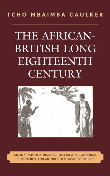 The African-British Long Eighteenth Century: An Analysis of African-British Treaties, Colonial Economics, and Anthropological Discourse