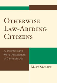 Title: Otherwise Law-Abiding Citizens: A Scientific and Moral Assessment of Cannabis Use, Author: Matt Stolick