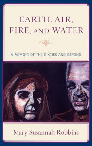 Title: Earth, Air, Fire, and Water: A Memoir of the Sixties and Beyond, Author: Mary Susannah Robbins