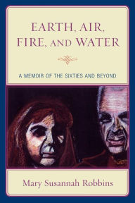 Title: Earth, Air, Fire, and Water: A Memoir of the Sixties and Beyond, Author: Mary Susannah Robbins