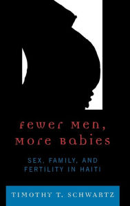 Title: Fewer Men, More Babies: Sex, Family, and Fertility in Haiti, Author: Timothy T. Schwartz