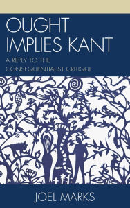 Title: Ought Implies Kant: A Reply to the Consequentialist Critique, Author: Joel Marks