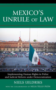 Title: Mexico's Unrule of Law: Implementing Human Rights in Police and Judicial Reform under Democratization, Author: Niels Uildriks