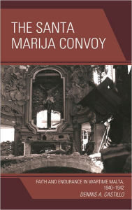 Title: The Santa Marija Convoy: Faith and Endurance in Wartime Malta, 1940-1942, Author: Dennis Castillo