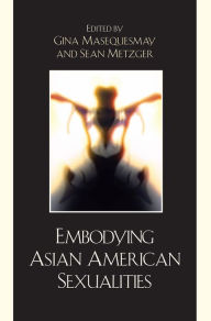 Title: Embodying Asian/American Sexualities, Author: Gina Masequesmay Asian American Studies