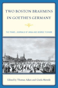 Title: Two Boston Brahmins in Goethe's Germany: The Travel Journals of Anna and George Ticknor, Author: Thomas Adam