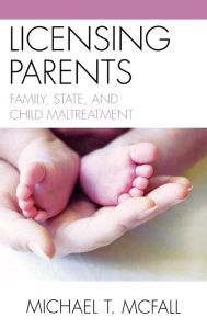 Title: Licensing Parents: Family, State, and Child Maltreatment, Author: Michael McFall