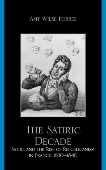 the Satiric Decade: Satire and Rise of Republican Political Culture France, 1830-1840