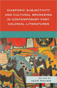 Title: Diasporic Subjectivity and Cultural Brokering in Contemporary Post-Colonial Literatures, Author: Igor Maver