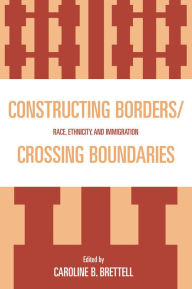 Title: Constructing Borders/Crossing Boundaries: Race, Ethnicity, and Immigration, Author: Caroline B. Brettell Southern Methodist Univer