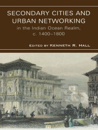 Title: Secondary Cities & Urban Networking in the Indian Ocean Realm, c. 1400-1800, Author: Hall