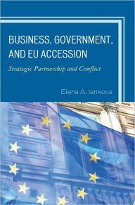 Title: Business, Government, and EU Accession: Strategic Partnership and Conflict, Author: Elena A. Iankova