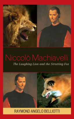 niccolo machiavelli the laughing lion and the strutting fox by raymond angelo belliotti 9780739130629 hardcover barnes noble niccolo machiavelli the laughing lion and the strutting fox