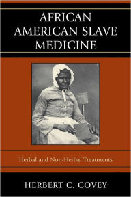 Title: African American Slave Medicine: Herbal and non-Herbal Treatments, Author: Herbert C. Covey