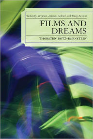 Title: Films and Dreams: Tarkovsky, Bergman, Sokurov, Kubrick, and Wong Kar-Wai, Author: Thorsten Botz-Bornstein