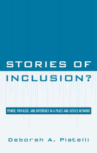 Title: Stories of Inclusion?: Power, Privilege, and Difference in a Peace and Justice Network, Author: Deborah A. Piatelli
