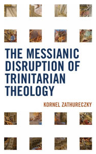 Title: The Messianic Disruption of Trinitarian Theology, Author: Kornel Zathureczky