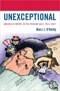 Title: Unexceptional: America's Empire in the Persian Gulf, 1941-2007, Author: Marc J. O'Reilly