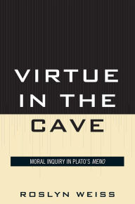 Title: Virtue in the Cave: Moral Inquiry in Plato's Meno, Author: Roslyn Weiss Lehigh University