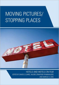Title: Moving Pictures/Stopping Places: Hotels and Motels on Film, Author: David B. Clarke
