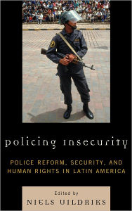 Title: Policing Insecurity: Police Reform, Security, and Human Rights in Latin America, Author: Niels Uildriks