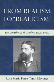 Title: From Realism to 'Realicism': The Metaphysics of Charles Sanders Peirce, Author: Rosa Mari Perez-teran mayorga