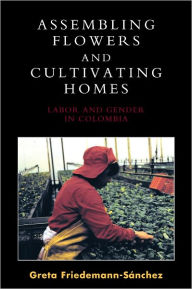 Title: Assembling Flowers and Cultivating Homes: Labor and Gender in Colombia, Author: Greta Friedemann-Sánchez