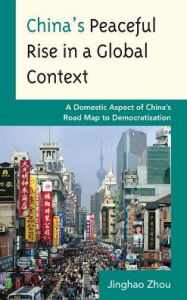 Title: China's Peaceful Rise in a Global Context: A Domestic Aspect of China's Road Map to Democratization, Author: Jinghao Zhou