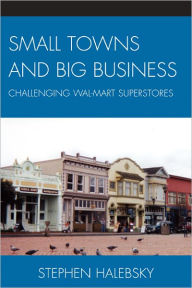 Title: Small Towns and Big Business: Challenging Wal-Mart Superstores, Author: Stephen Halebsky