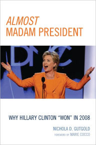 Title: Almost Madam President: Why Hillary Clinton 'Won' in 2008, Author: Nichola D. Gutgold