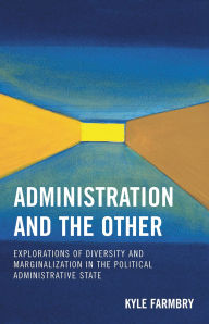 Title: Administration and the Other: Explorations of Diversity and Marginalization in the Political Administrative State, Author: Kyle Farmbry