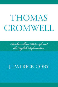 Title: Thomas Cromwell: Machiavellian Statecraft and the English Reformation, Author: Patrick J. Coby