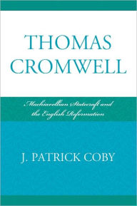 Title: Thomas Cromwell: Machiavellian Statecraft and the English Reformation, Author: Patrick J. Coby