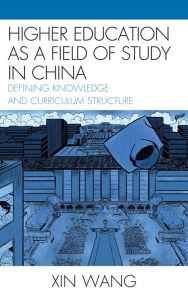 Title: Higher Education as a Field of Study in China: Defining Knowledge and Curriculum Structure, Author: Xin Wang