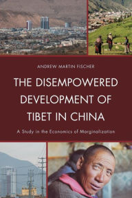 Title: The Disempowered Development of Tibet in China: A Study in the Economics of Marginalization, Author: Andrew Martin Fischer