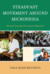 Title: Steadfast Movement around Micronesia: Satowan Enlargements beyond Migration, Author: Lola Quan Bautista