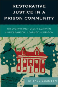 Title: Restorative Justice in a Prison Community: Or Everything I Didn't Learn in Kindergarten I Learned in Prison, Author: Cheryl Swanson