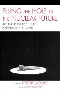 Title: Filling the Hole in the Nuclear Future: Art and Popular Culture Respond to the Bomb, Author: Robert Jacobs Hiroshima City University