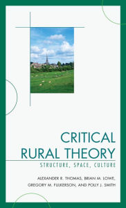 Title: Critical Rural Theory: Structure, Space, Culture, Author: Alexander R. Thomas