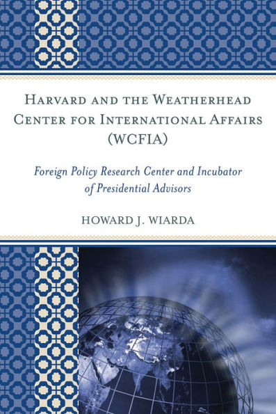 Harvard and the Weatherhead Center for International Affairs (WCFIA): Foreign Policy Research Incubator of Presidential Advisors