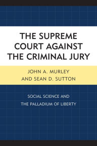 Title: The Supreme Court against the Criminal Jury: Social Science and the Palladium of Liberty, Author: John A. Murley