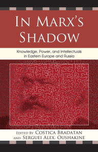 Title: In Marx's Shadow: Knowledge, Power, and Intellectuals in Eastern Europe and Russia, Author: Costica Bradatan