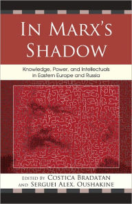 Title: In Marx's Shadow: Knowledge, Power, and Intellectuals in Eastern Europe and Russia, Author: Costica Bradatan