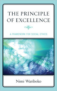 Title: The Principle of Excellence: A Framework for Social Ethics, Author: Nimi Wariboko