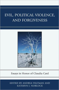 Title: Evil, Political Violence, and Forgiveness: Essays in Honor of Claudia Card, Author: Andrea Veltman