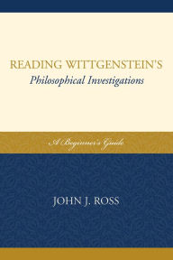 Title: Reading Wittgenstein's Philosophical Investigations: A Beginner's Guide, Author: John J. Ross