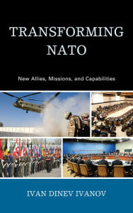 Title: Transforming NATO: New Allies, Missions, and Capabilities, Author: Ivan Dinev Ivanov