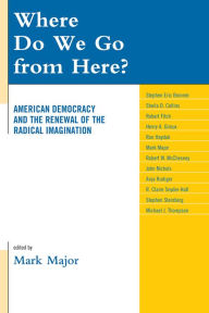 Title: Where Do We Go from Here?: American Democracy and the Renewal of the Radical Imagination, Author: Mark Major