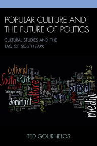 Title: Popular Culture and the Future of Politics: Cultural Studies and the Tao of South Park, Author: Ted Gournelos Rollins College