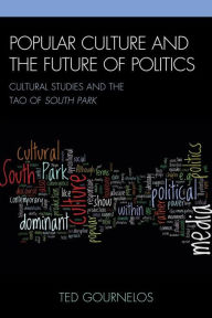 Title: Popular Culture and the Future of Politics: Cultural Studies and the Tao of South Park, Author: Ted Gournelos Rollins College